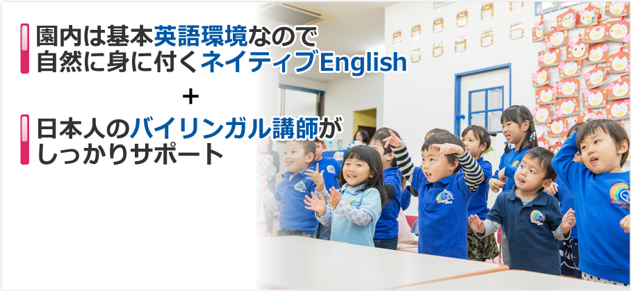 園内は基本英語環境なので、自然に身につくネイティブEnglish・日本のバイリンガル講師がしっかりサポート