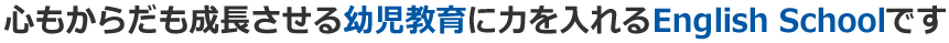 心もからだも成長させる幼児教育に力を入れるEnglishSchoolです。